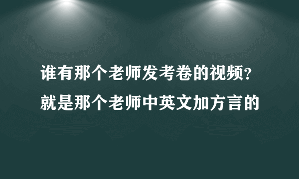 谁有那个老师发考卷的视频？就是那个老师中英文加方言的