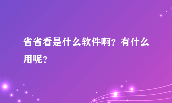 省省看是什么软件啊？有什么用呢？