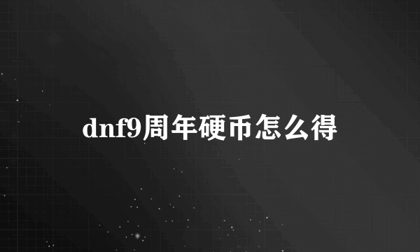 dnf9周年硬币怎么得