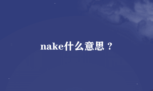 nake什么意思 ?