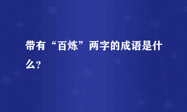 带有“百炼”两字的成语是什么？