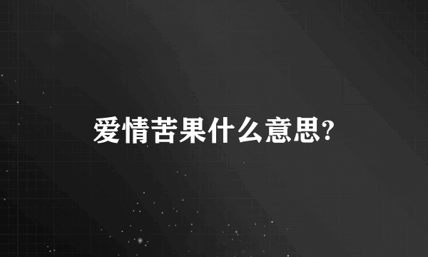 爱情苦果什么意思?