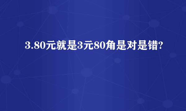 3.80元就是3元80角是对是错?