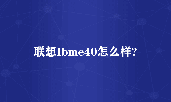 联想Ibme40怎么样?