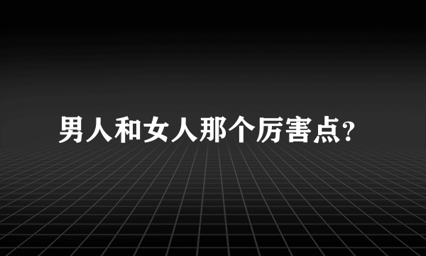 男人和女人那个厉害点？