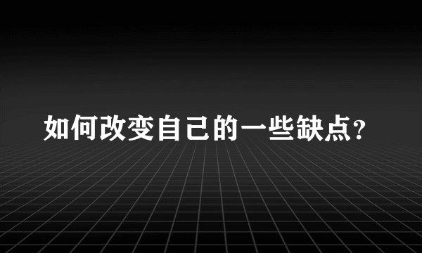 如何改变自己的一些缺点？