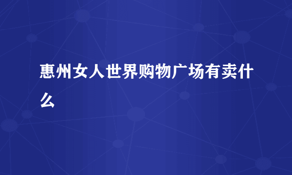 惠州女人世界购物广场有卖什么