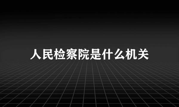 人民检察院是什么机关