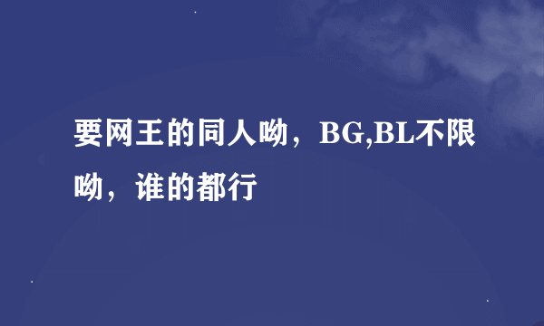 要网王的同人呦，BG,BL不限呦，谁的都行