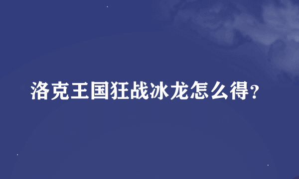 洛克王国狂战冰龙怎么得？