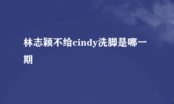 林志颖不给cindy洗脚是哪一期