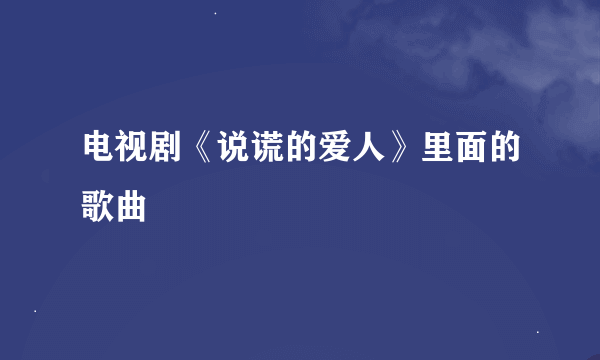 电视剧《说谎的爱人》里面的歌曲