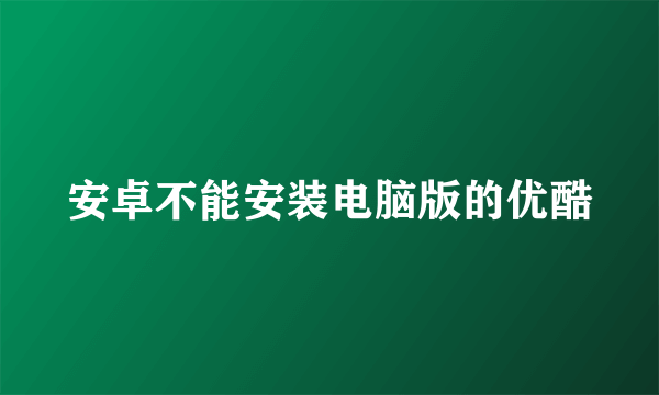 安卓不能安装电脑版的优酷