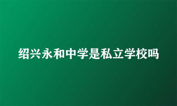 绍兴永和中学是私立学校吗