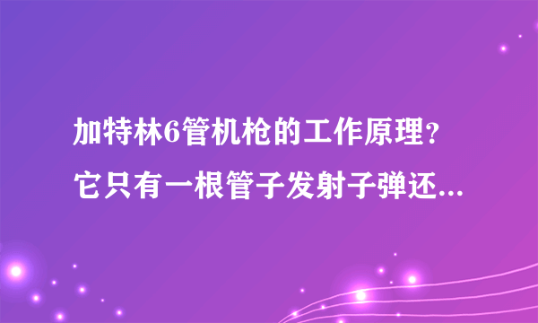 加特林6管机枪的工作原理？它只有一根管子发射子弹还是6管都发射？