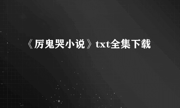 《厉鬼哭小说》txt全集下载