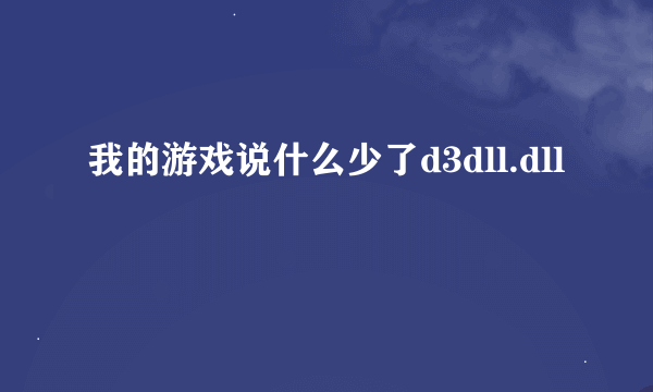 我的游戏说什么少了d3dll.dll