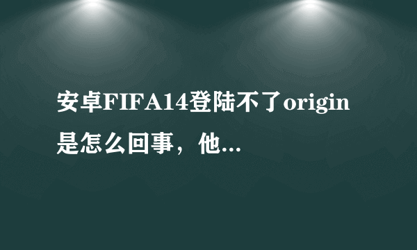 安卓FIFA14登陆不了origin是怎么回事，他说是网络不可用。