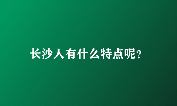 长沙人有什么特点呢？