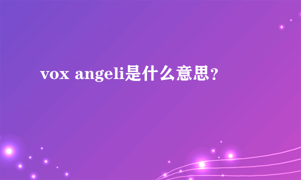 vox angeli是什么意思？