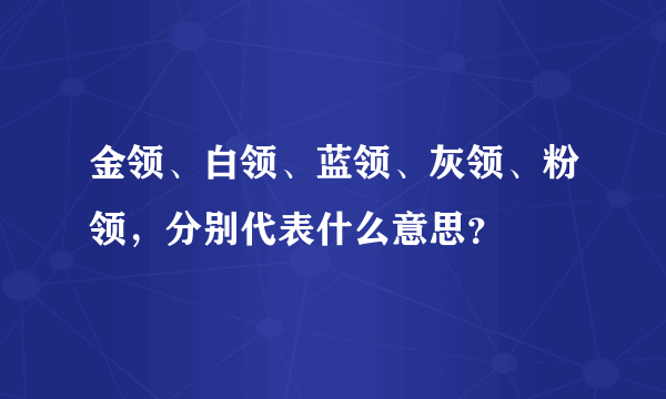 金领、白领、蓝领、灰领、粉领，分别代表什么意思？