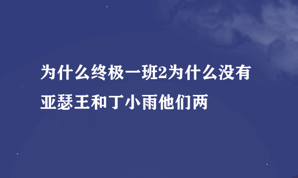 为什么终极一班2为什么没有亚瑟王和丁小雨他们两