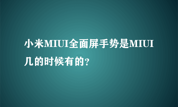 小米MIUI全面屏手势是MIUI几的时候有的？