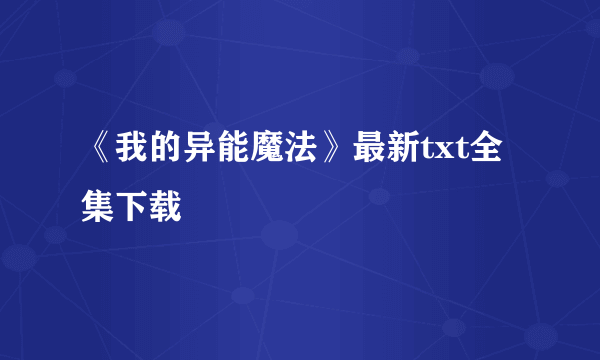 《我的异能魔法》最新txt全集下载