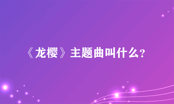 《龙樱》主题曲叫什么？