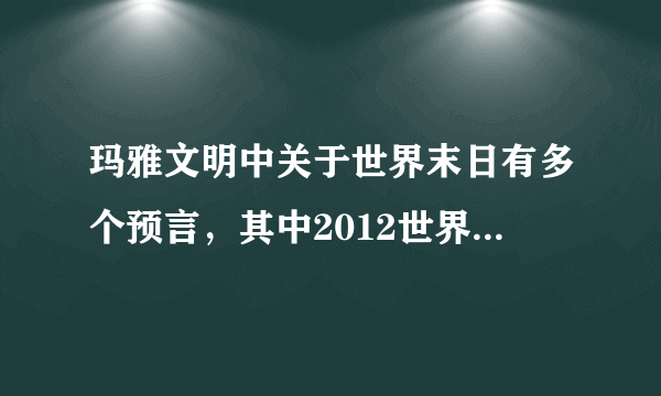 玛雅文明中关于世界末日有多个预言，其中2012世界末日是指哪天？