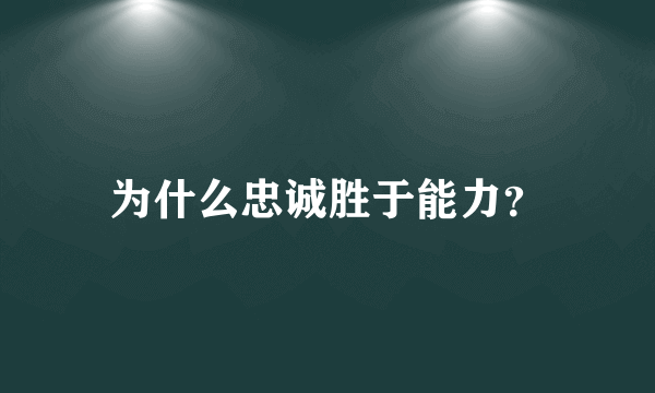 为什么忠诚胜于能力？