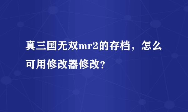 真三国无双mr2的存档，怎么可用修改器修改？