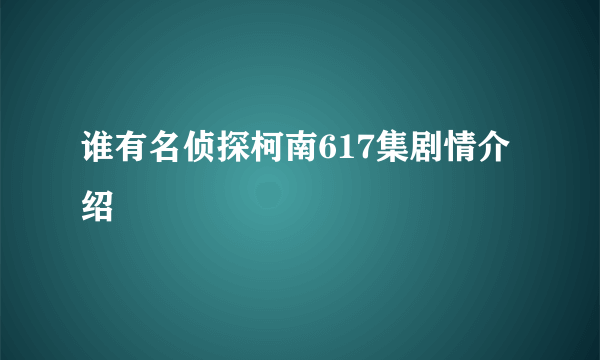 谁有名侦探柯南617集剧情介绍