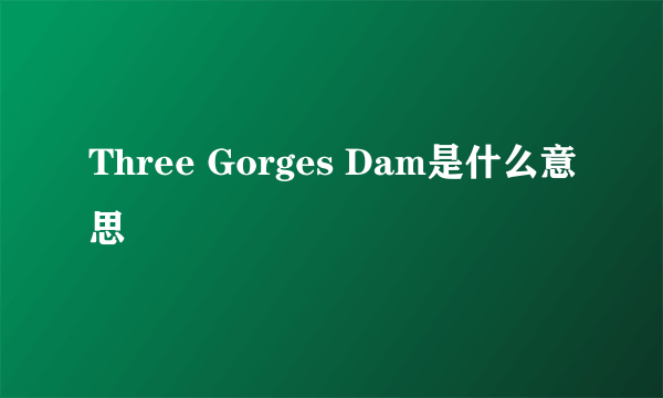 Three Gorges Dam是什么意思