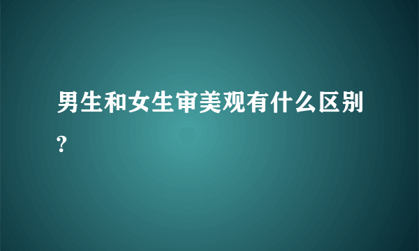 男生和女生审美观有什么区别?