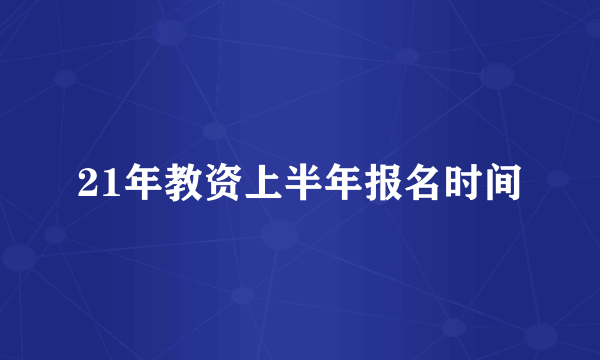 21年教资上半年报名时间