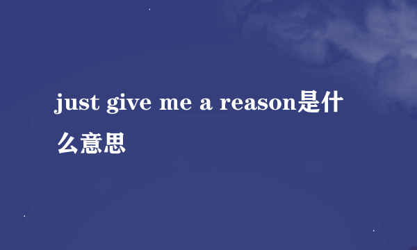 just give me a reason是什么意思