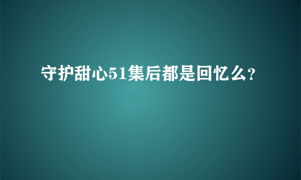 守护甜心51集后都是回忆么？