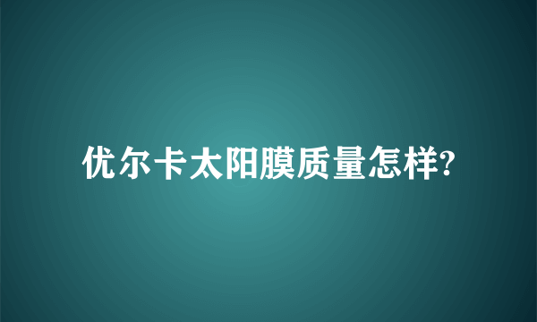 优尔卡太阳膜质量怎样?