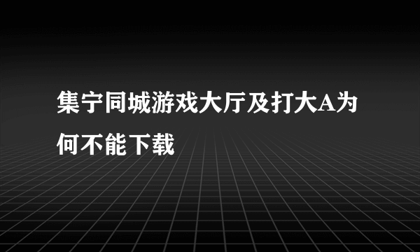 集宁同城游戏大厅及打大A为何不能下载