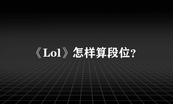 《Lol》怎样算段位？