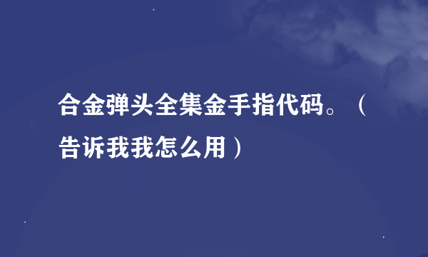 合金弹头全集金手指代码。（告诉我我怎么用）