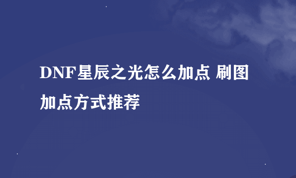 DNF星辰之光怎么加点 刷图加点方式推荐