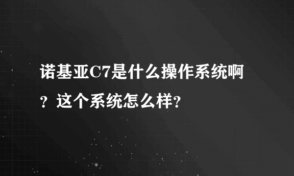 诺基亚C7是什么操作系统啊？这个系统怎么样？