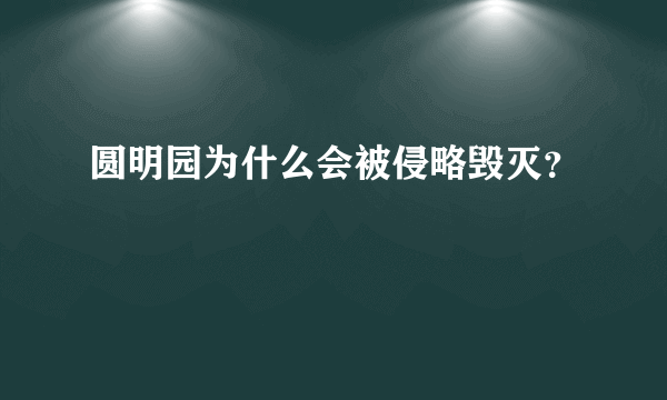 圆明园为什么会被侵略毁灭？