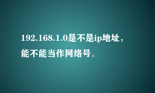 192.168.1.0是不是ip地址，能不能当作网络号。