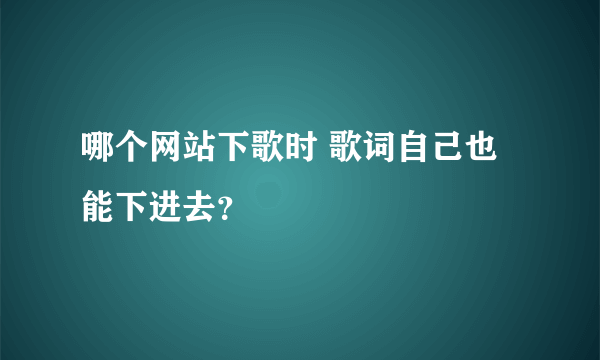 哪个网站下歌时 歌词自己也能下进去？