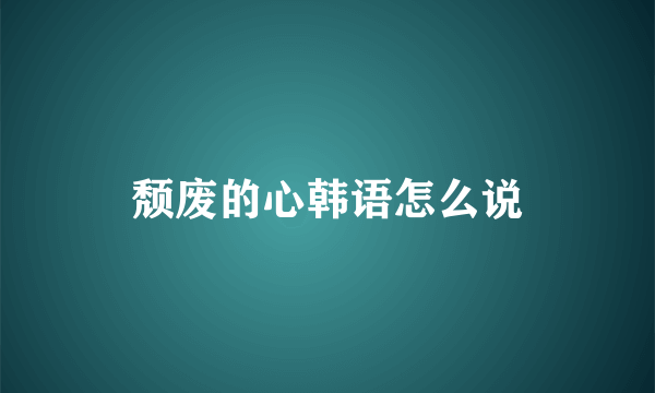 颓废的心韩语怎么说