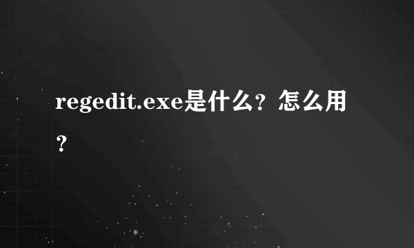 regedit.exe是什么？怎么用？