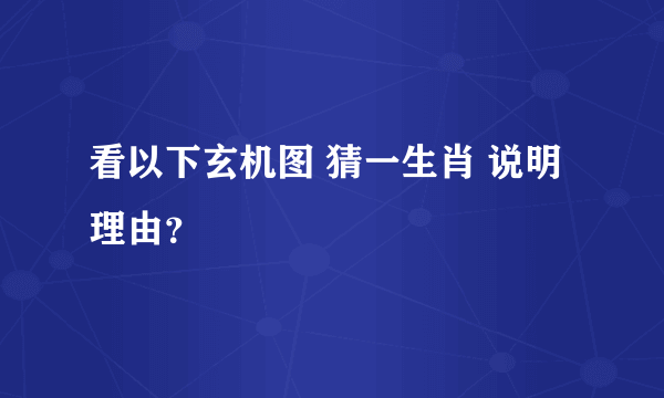 看以下玄机图 猜一生肖 说明理由？